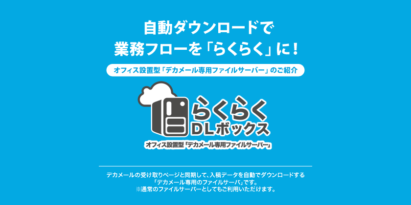 自動ダウンロードで業務フローを「らくらく」に！｜オフィス設置型「デカメール専用ファイルサーバ」らくらくDLボックス