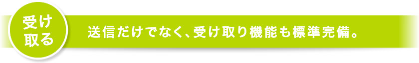 受け取る｜送信だけでなく、受け取り機能も標準装備。