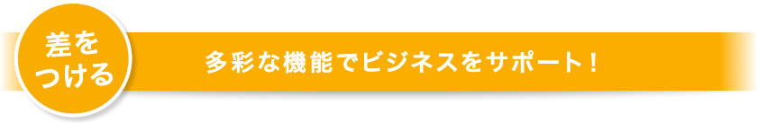 差をつける｜多彩な機能でビジネスをサポート！