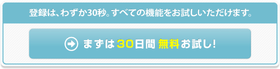 登録はわずか30秒。すべての機能をお試しいただけます。まずは30日間無料お試し！