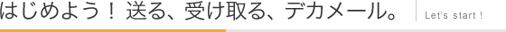 はじめよう！送る、受け取る、デカメール。