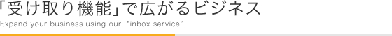 受け取り機能（入稿機能）で広がるビジネス