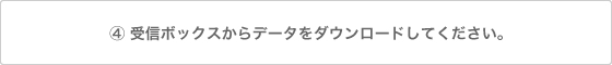 受信ボックスからデータをダウンロードしてください。