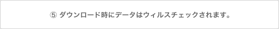 ダウンロード時にデータはウィルスチェックされます。